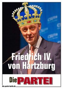 PARTEI-Plakat: Bild von Friedrich Merz mit einer Krone. Darunter steht "Friedrich der 4. von Hartzburg". Der 4. steht dabei in römischen Zahlen.