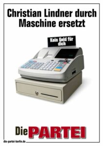 PARTEI-Plakat: Bild einer Kasse mit einem Schild auf dem "Kein Geld für dich" steht. Darüber steht in großer schwarzer Schrift: "Christian Lindner durch Maschine ersetzt".